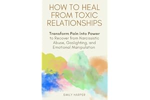How to Heal from Toxic Relationships: Transform Pain into Power to Recover from Narcissistic Abuse, Gaslighting, and Emotional Manipulation (The Relationship Transformation Series)