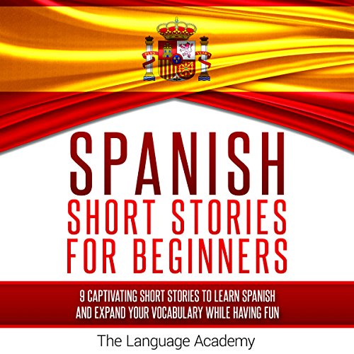 Spanish: Short Stories for Beginners: 9 Captivating Short Stories to Learn Spanish & Expand Your Vocabulary While Having Fun