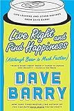 Live Right and Find Happiness (Although Beer is Much Faster): Life Lessons and Other Ravings from Dave Barry