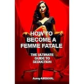 How to Become a Femme Fatale: The Ultimate Guide to Seduction: Femme fatale, Romantic relationships, Seduce a man, Attract a man, Art of seduction