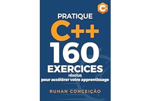 PRATIQUE C++: 160 exercices résolus pour accélérer votre apprentissage (French Edition)