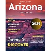 ARIZONA 2025-2026:: Discover Grand Canyon State’s Spectacular Landscapes, Hidden Treasures, Iconic Landmarks, Rich History, Culture, Maps, Outdoor Adventures & Local Tips for an Unforgettable Journey