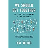 We Should Get Together: The Secret to Cultivating Better Friendships