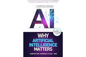 Unpacking AI - Why Artificial Intelligence Matters: Your Practical Introduction and Roadmap to Leveraging AI Ethically in Everyday Life and Career ... Pioneering the Future Together)