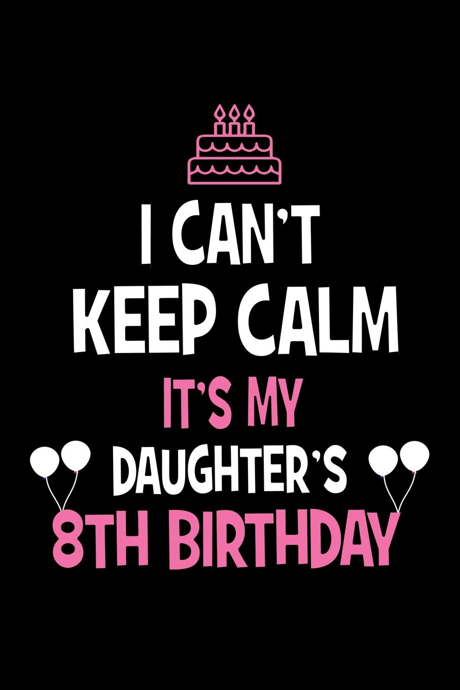 Happy 8th Birthday To My Daughter I Can't Keep Calm It's My Daughter's 8Th Birthday: Happy Birthday Journal.  Pretty Lined Notebook & Diary For Writing And Note Taking For Your Special  Day.(120 Blank Lined Pages - 6X9 Inches):