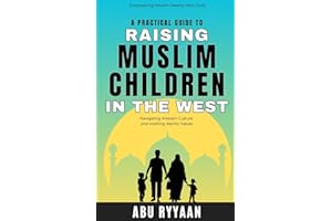 A Practical Guide to Raising Muslim Children in the West: Empowering Muslim Parents with Tools for Navigating Western Culture and Instilling Islamic Values