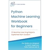 Python Machine Learning Workbook for Beginners: 10 Machine Learning Projects Explained from Scratch