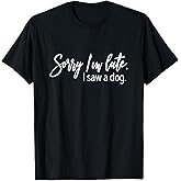 Sorry I'm Late I Saw A Dog Sarcastic Sayings T-Shirt