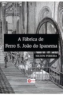 Livro A Fábrica de Ferro São João de Ipanema: Economia e Política nas últimas décadas do Segundo Reinado ( 1860 - 1889 ).