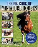 The Big Book of Miniature Horses: Everything You Need to Know to Buy, Care for, Train, Show, Breed, The Big Book of Miniature Horses: Everything You Need to Know to Buy, Care for, Train, Show, Breed,