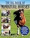 The Big Book of Miniature Horses: Everything You Need to Know to Buy, Care for, Train, Show, Breed, by