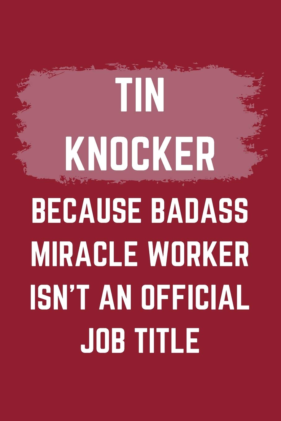 Amazon Tin Knocker Because Badass Miracle Worker Isn T An Official Job Title A Blank Lined Journal Notebook To Take Notes To Do List And Notepad A Funny Gag Birthday Gift For