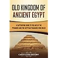 Old Kingdom of Ancient Egypt: A Captivating Guide to the Age of the Pyramids and the Egyptian Pharaohs Who Ruled (Ancient Egy