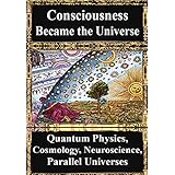 How Consciousness Became the Universe:: Quantum Physics, Cosmology, Relativity, Evolution, Neuroscience, Parallel Universes