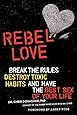 Rebel Love: Break the Rules, Destroy Toxic Habits, and Have the Best Sex of Your Life