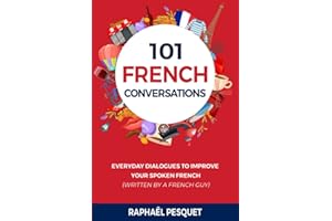 French Conversation: 101 Everyday Dialogues to Improve Your Spoken French (written by a French Guy)