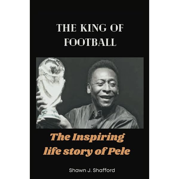 The king of Football: The Inspiring life story of Pele: Shafford