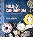 Milk & Cardamom: Spectacular Cakes, Custards and More, Inspired by the Flavors of India by Hetal Vasavada