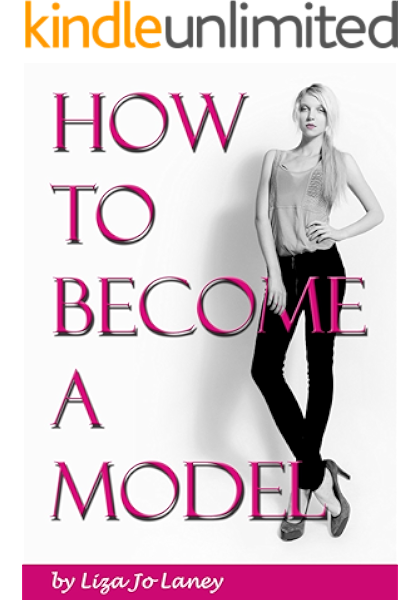 Amazon Com How To Become A Model The Ultimate Guide To A Successful Modeling Career As A Professional Model Ebook Laney Liza Jo Kindle Store