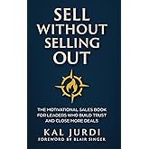 Sell Without Selling Out: The Motivational Sales Book for Leaders Who Build Trust and Close More Deals