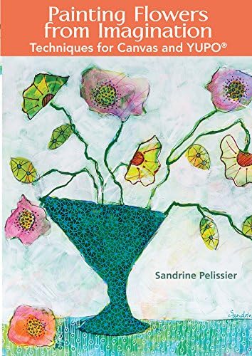 Painting Flowers from Imagination: Techniques for Canvas and YUPO