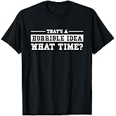 That's A Horrible Idea What Time T-Shirt