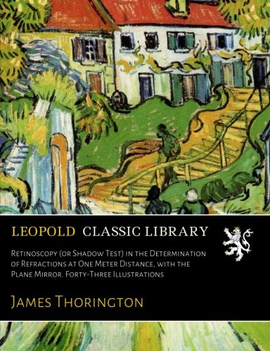 Retinoscopy (or Shadow Test) in the Determination of Refractions at One Meter Distance, with the Plane Mirror. Forty-Three Illustrations