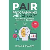 Pair Programming with ChatGPT: AI-Enhanced Coding for the Modern Developer (Covers ChatGPT 4) (P-AI-R Programming)
