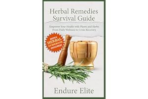Herbal Remedies Survival Guide: Empower Your Health with Plants and Herbs—From Daily Wellness to Crisis Recovery