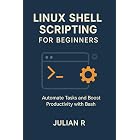 Linux Shell Scripting for Beginners: Automate Tasks and Boost Productivity with Bash