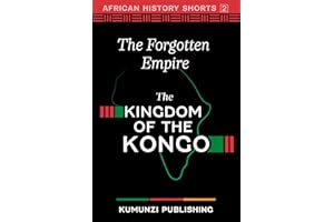 The Kingdom of the Kongo: The Forgotten Empire (African History Shorts)