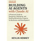 Building AI Agents with Claude AI: A Practical Guide to Designing, Deploying, and Scaling Autonomous Agents for Business and Development