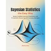 Bayesian Statistics the Easy Way: Master Credible Intervals, Predictions, and Probabilistic Reasoning with Everyday Examples