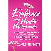 Embrace and Master Menopause: A Woman’s Empowering Guide to Thriving Through Perimenopause and Beyond