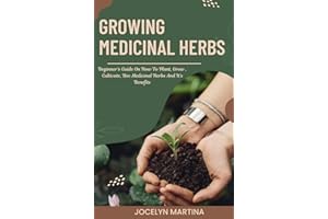 Growing Medicinal Herbs: Beginner’s Guide On How To Plant, Grow , Cultivate, Use Medicinal Herbs And It’s Benefits