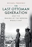 The Last Ottoman Generation and the Making of the Modern Middle East