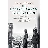 The Last Ottoman Generation and the Making of the Modern Middle East