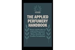 The Applied Perfumery Handbook: Theory and Practice of Artisanal Fragrances: Notes, Accords, and Creative Formulations
