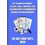 Click, Sell, Grow: The Ultimate E-Commerce Guide For Beginners