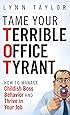 Tame Your Terrible Office Tyrant: How to Manage Childish Boss Behavior and Thrive in Your Job