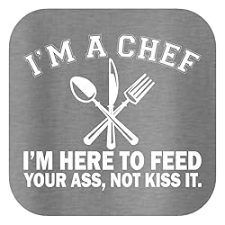I'm a Chef I'm Here to Feed Your Ass Not Kiss It