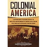 Colonial America: A Captivating Guide to the Colonial History of the United States and How Immigrants of Countries Such as En