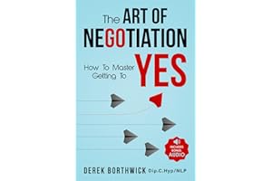 The Art of Negotiation How to Master Getting to Yes: Discover The Secrets Of Power Negotiating & How To Negotiate Getting Pas