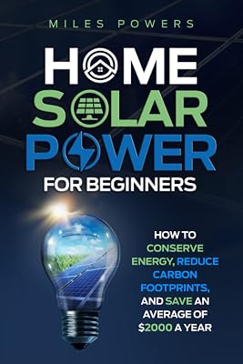 Home Solar Power For Beginners: How to Conserve Energy, Reduce Carbon Footprints, and Save an Average of $2000 a Year