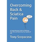 Overcoming Back &amp; Sciatica Pain: A Comprehensive Guide to Relieving Your Pain and Restoring Your Quality of Life