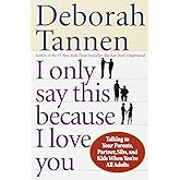 I Only Say This Because I Love You: Talking to Your Parents, Partner, Sibs, and Kids When You're All Adults