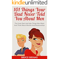 101 Things Your Dad Never Told You About Men: The Good, Bad, and Ugly Things Men Want and Think About Women and… book cover
