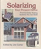 Solarizing Your Present Home: Practical Solar Heating Systems You Can Build
