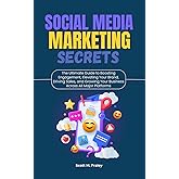 Social Media Marketing Secrets: The Ultimate Guide to Boosting Engagement, Elevating Your Brand, Driving Sales, and Growing Your Business Across All Major Platforms