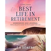 Living Your Best Life in Retirement: The Workbook and Journal for A Holistic Guide to Fulfillment and Joy: 12 Strategies to Achieve Fun and Happiness